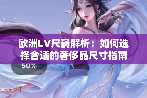 欧洲LV尺码解析：如何选择合适的奢侈品尺寸指南