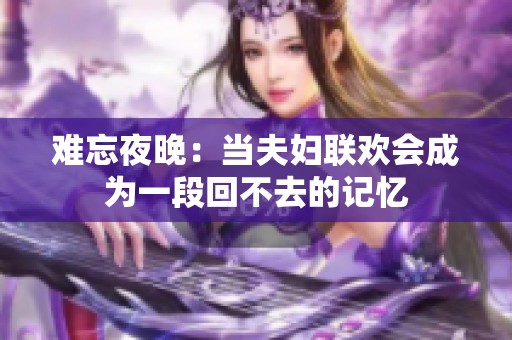 难忘夜晚：当夫妇联欢会成为一段回不去的记忆