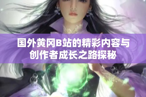 国外黄冈B站的精彩内容与创作者成长之路探秘