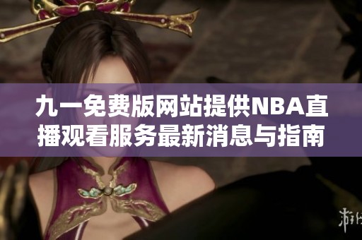 九一免费版网站提供NBA直播观看服务最新消息与指南