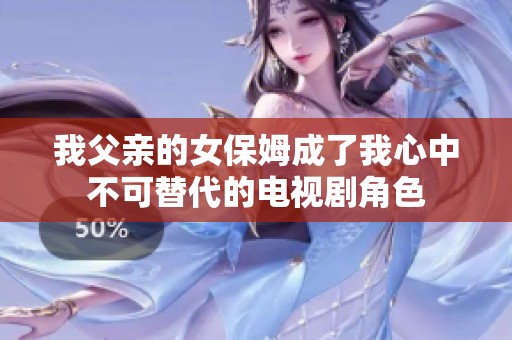 我父亲的女保姆成了我心中不可替代的电视剧角色