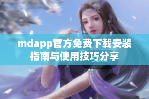 mdapp官方免费下载安装指南与使用技巧分享