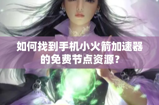 如何找到手机小火箭加速器的免费节点资源？