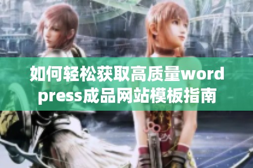 如何轻松获取高质量wordpress成品网站模板指南