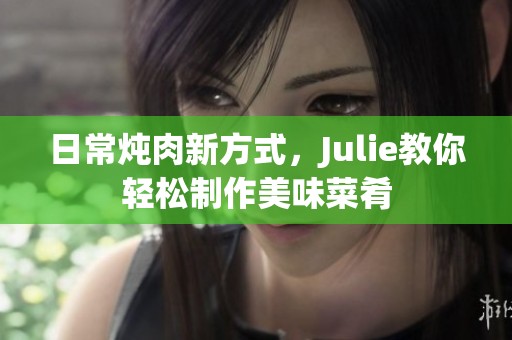 日常炖肉新方式，Julie教你轻松制作美味菜肴