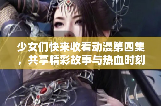 少女们快来收看动漫第四集，共享精彩故事与热血时刻！