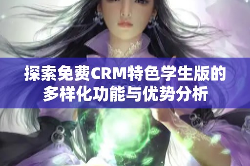 探索免费CRM特色学生版的多样化功能与优势分析