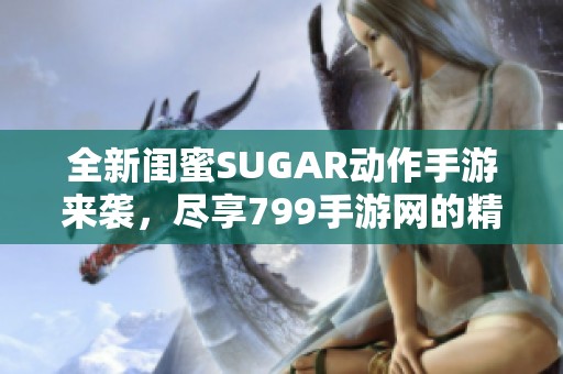全新闺蜜SUGAR动作手游来袭，尽享799手游网的精彩体验