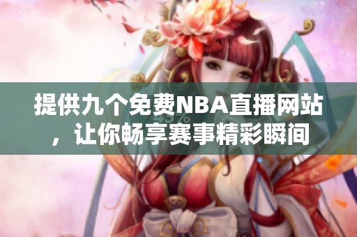 提供九个免费NBA直播网站，让你畅享赛事精彩瞬间