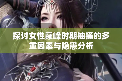 探讨女性巅峰时期抽搐的多重因素与隐患分析