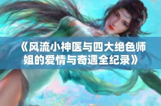 《风流小神医与四大绝色师姐的爱情与奇遇全纪录》