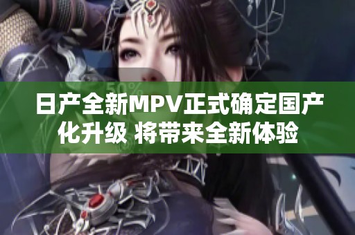 日产全新MPV正式确定国产化升级 将带来全新体验