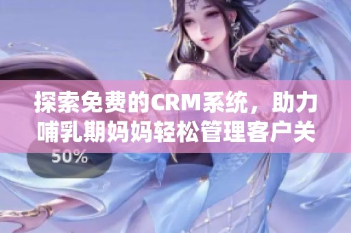 探索免费的CRM系统，助力哺乳期妈妈轻松管理客户关系