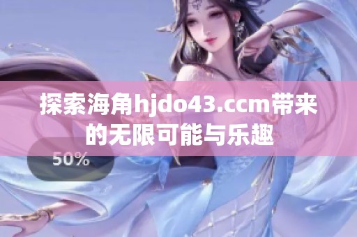 探索海角hjdo43.ccm带来的无限可能与乐趣