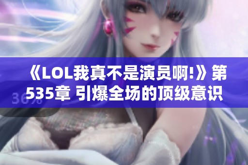 《LOL我真不是演员啊!》第535章 引爆全场的顶级意识