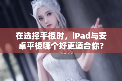 在选择平板时，iPad与安卓平板哪个好更适合你？