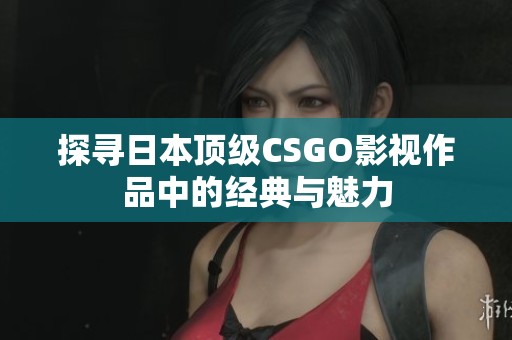 探寻日本顶级CSGO影视作品中的经典与魅力