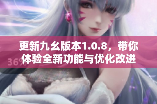 更新九幺版本1.0.8，带你体验全新功能与优化改进