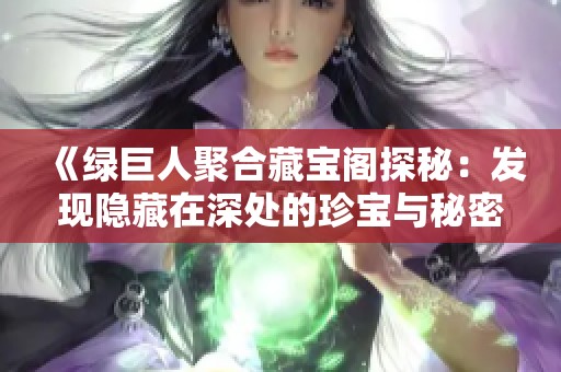 《绿巨人聚合藏宝阁探秘：发现隐藏在深处的珍宝与秘密》