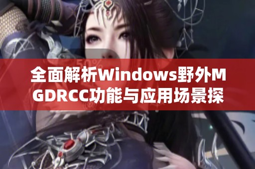 全面解析Windows野外MGDRCC功能与应用场景探讨