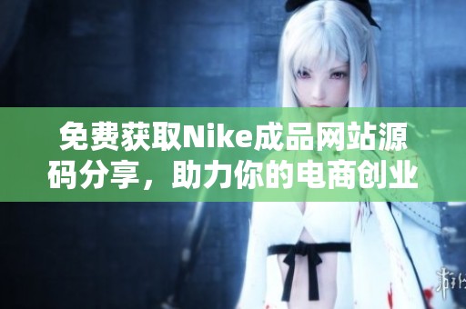 免费获取Nike成品网站源码分享，助力你的电商创业之路