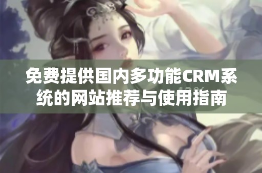 免费提供国内多功能CRM系统的网站推荐与使用指南