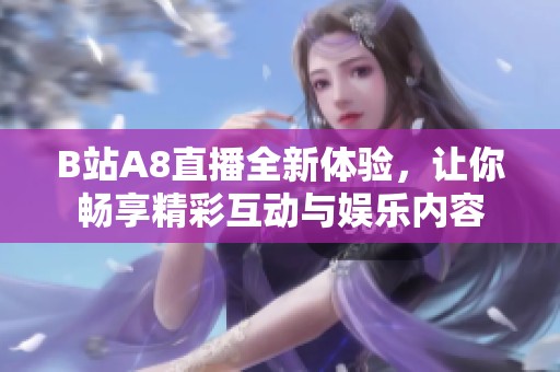 B站A8直播全新体验，让你畅享精彩互动与娱乐内容