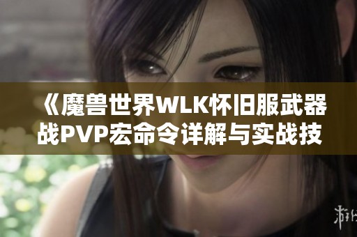《魔兽世界WLK怀旧服武器战PVP宏命令详解与实战技巧》