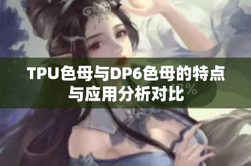 TPU色母与DP6色母的特点与应用分析对比