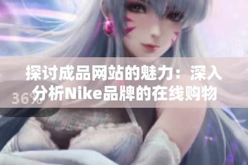 探讨成品网站的魅力：深入分析Nike品牌的在线购物体验