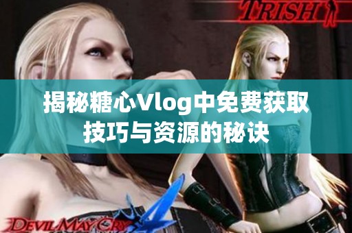 揭秘糖心Vlog中免费获取技巧与资源的秘诀