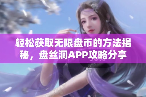 轻松获取无限盘币的方法揭秘，盘丝洞APP攻略分享