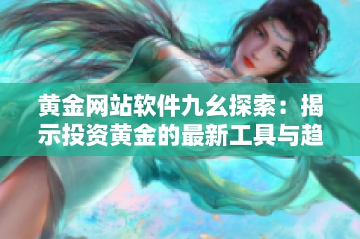 黄金网站软件九幺探索：揭示投资黄金的最新工具与趋势