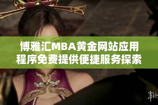 博雅汇MBA黄金网站应用程序免费提供便捷服务探索之旅