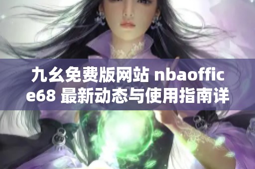 九幺免费版网站 nbaoffice68 最新动态与使用指南详细介绍