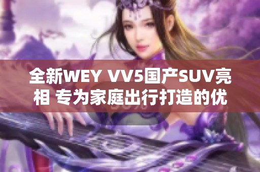 全新WEY VV5国产SUV亮相 专为家庭出行打造的优质之选