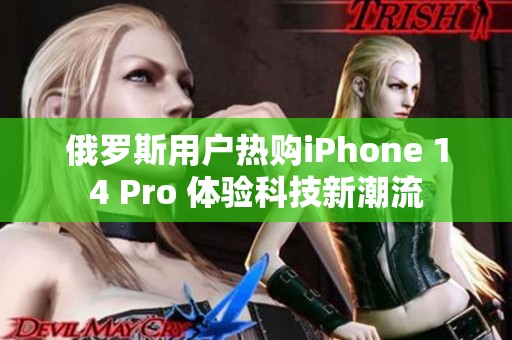 俄罗斯用户热购iPhone 14 Pro 体验科技新潮流