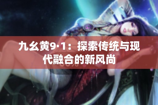 九幺黄9·1：探索传统与现代融合的新风尚