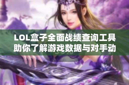 LOL盒子全面战绩查询工具助你了解游戏数据与对手动态