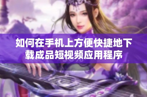 如何在手机上方便快捷地下载成品短视频应用程序