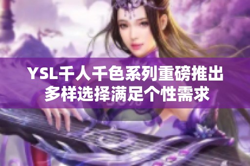 YSL千人千色系列重磅推出 多样选择满足个性需求