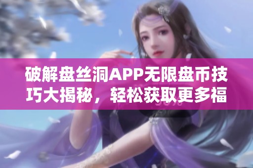 破解盘丝洞APP无限盘币技巧大揭秘，轻松获取更多福利