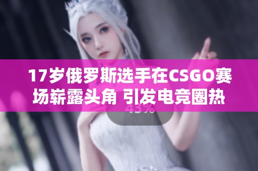 17岁俄罗斯选手在CSGO赛场崭露头角 引发电竞圈热议