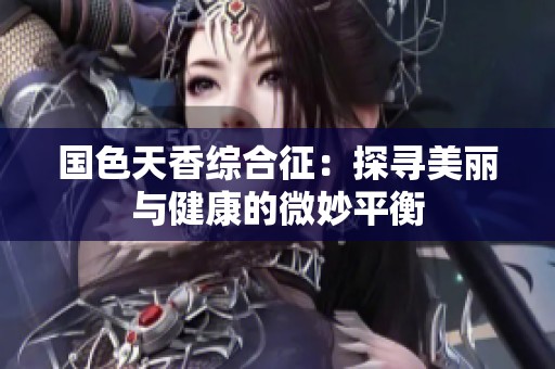 国色天香综合征：探寻美丽与健康的微妙平衡