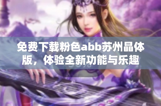 免费下载粉色abb苏州晶体版，体验全新功能与乐趣