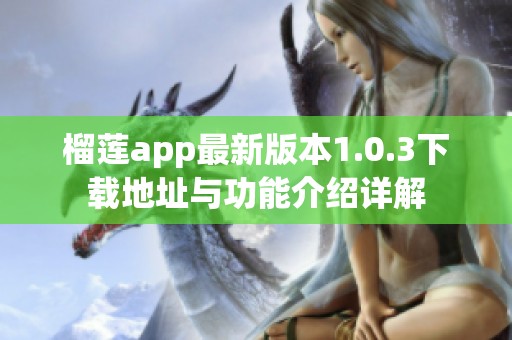 榴莲app最新版本1.0.3下载地址与功能介绍详解