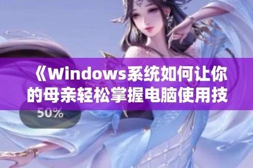 《Windows系统如何让你的母亲轻松掌握电脑使用技巧》