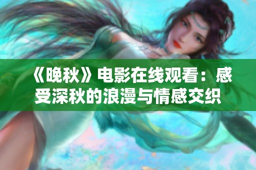 《晚秋》电影在线观看：感受深秋的浪漫与情感交织