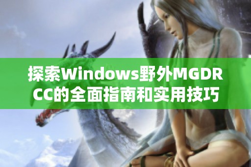 探索Windows野外MGDRCC的全面指南和实用技巧