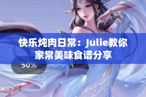 快乐炖肉日常：Julie教你家常美味食谱分享